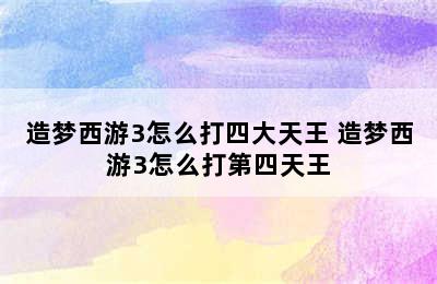 造梦西游3怎么打四大天王 造梦西游3怎么打第四天王